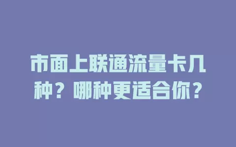 市面上联通流量卡几种？哪种更适合你？