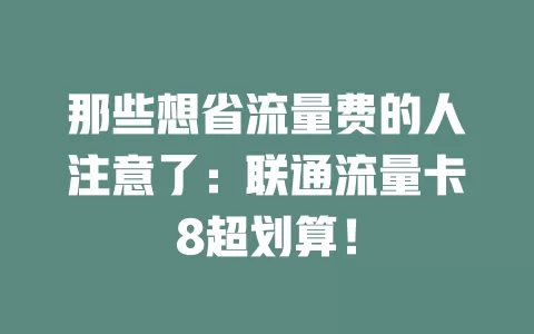 那些想省流量费的人注意了：联通流量卡8超划算！