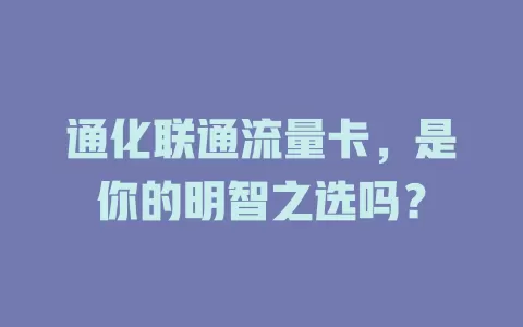 通化联通流量卡，是你的明智之选吗？