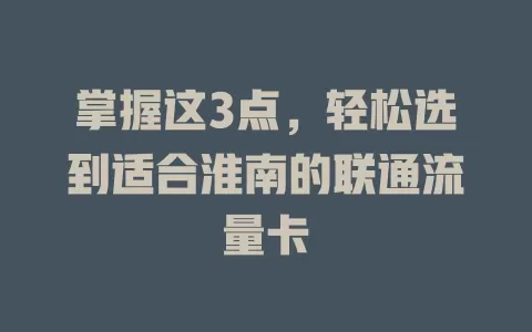 掌握这3点，轻松选到适合淮南的联通流量卡