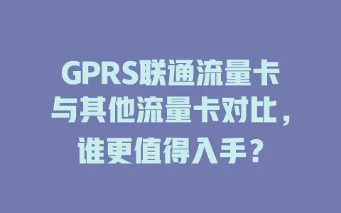 GPRS联通流量卡与其他流量卡对比，谁更值得入手？