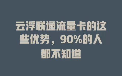 云浮联通流量卡的这些优势，90%的人都不知道