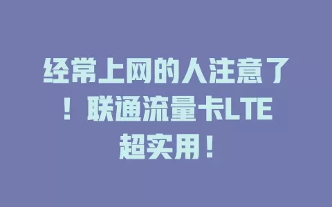 经常上网的人注意了！联通流量卡LTE超实用！