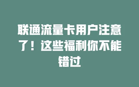 联通流量卡用户注意了！这些福利你不能错过