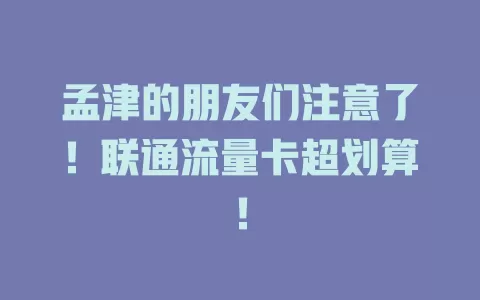 孟津的朋友们注意了！联通流量卡超划算！
