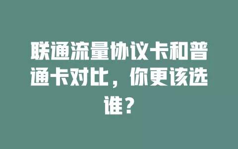 联通流量协议卡和普通卡对比，你更该选谁？