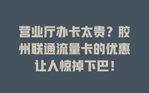 营业厅办卡太贵？胶州联通流量卡的优惠让人惊掉下巴！