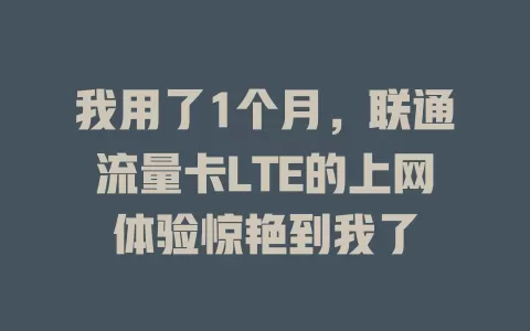 我用了1个月，联通流量卡LTE的上网体验惊艳到我了