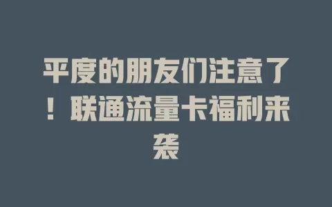 平度的朋友们注意了！联通流量卡福利来袭