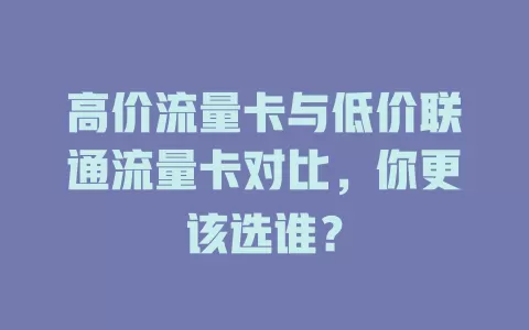 高价流量卡与低价联通流量卡对比，你更该选谁？