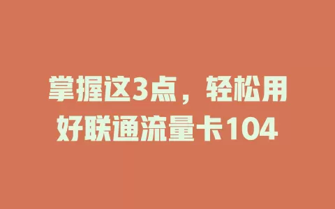 掌握这3点，轻松用好联通流量卡104