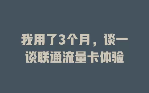 我用了3个月，谈一谈联通流量卡体验