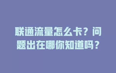 联通流量怎么卡？问题出在哪你知道吗？