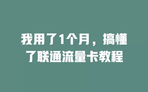 我用了1个月，搞懂了联通流量卡教程
