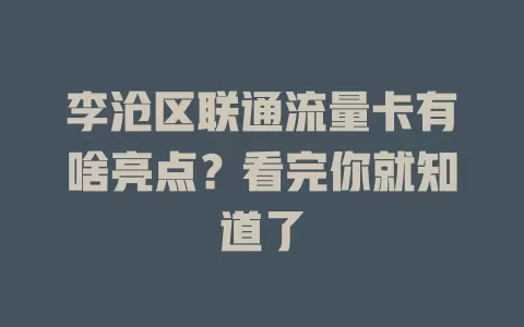 李沧区联通流量卡有啥亮点？看完你就知道了