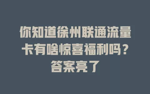 你知道徐州联通流量卡有啥惊喜福利吗？答案亮了