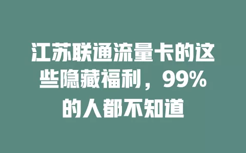 江苏联通流量卡的这些隐藏福利，99%的人都不知道