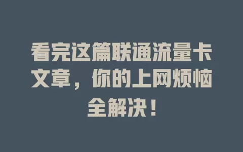 看完这篇联通流量卡文章，你的上网烦恼全解决！