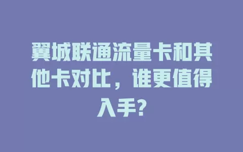 翼城联通流量卡和其他卡对比，谁更值得入手?