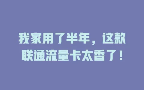 我家用了半年，这款联通流量卡太香了！