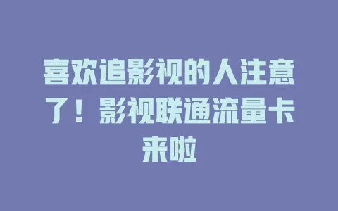 喜欢追影视的人注意了！影视联通流量卡来啦