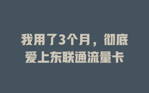 我用了3个月，彻底爱上东联通流量卡