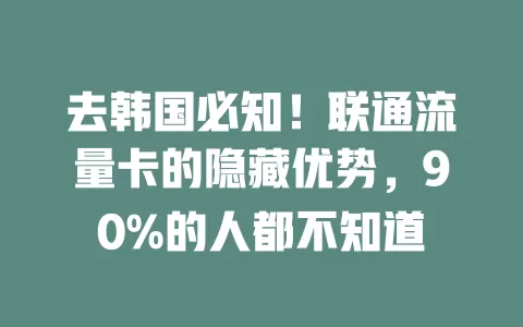 去韩国必知！联通流量卡的隐藏优势，90%的人都不知道