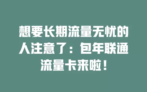 想要长期流量无忧的人注意了：包年联通流量卡来啦！