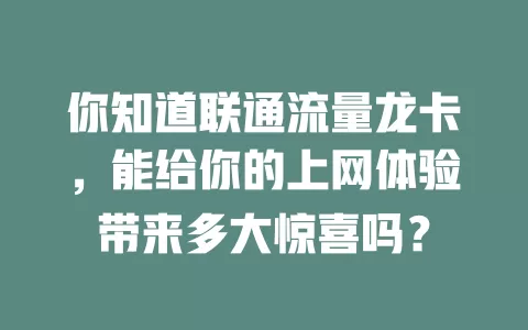 你知道联通流量龙卡，能给你的上网体验带来多大惊喜吗？