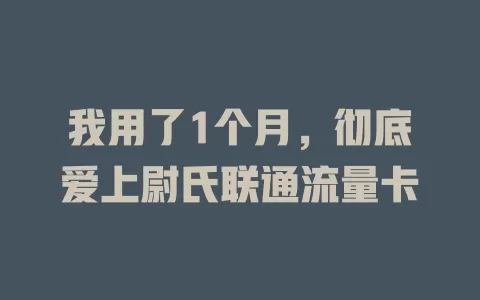 我用了1个月，彻底爱上尉氏联通流量卡