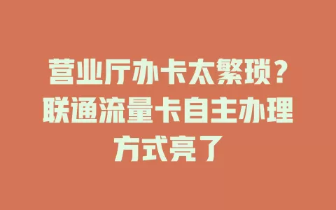 营业厅办卡太繁琐？联通流量卡自主办理方式亮了