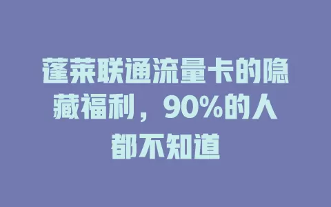 蓬莱联通流量卡的隐藏福利，90%的人都不知道