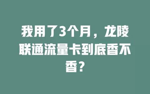 我用了3个月，龙陵联通流量卡到底香不香？