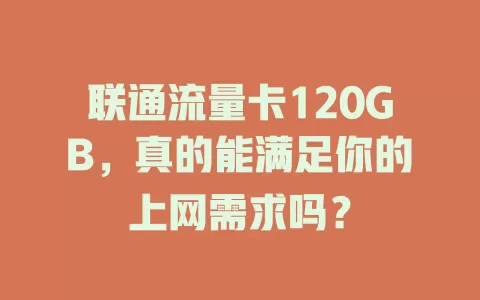 联通流量卡120GB，真的能满足你的上网需求吗？