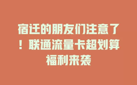 宿迁的朋友们注意了！联通流量卡超划算福利来袭