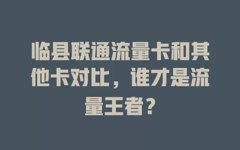 临县联通流量卡和其他卡对比，谁才是流量王者？