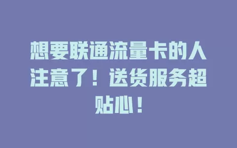 想要联通流量卡的人注意了！送货服务超贴心！