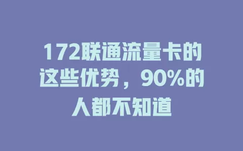 172联通流量卡的这些优势，90%的人都不知道