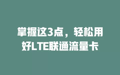 掌握这3点，轻松用好LTE联通流量卡