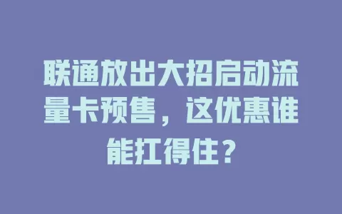 联通放出大招启动流量卡预售，这优惠谁能扛得住？