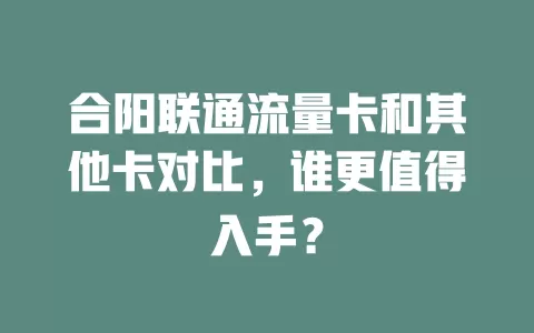 合阳联通流量卡和其他卡对比，谁更值得入手？