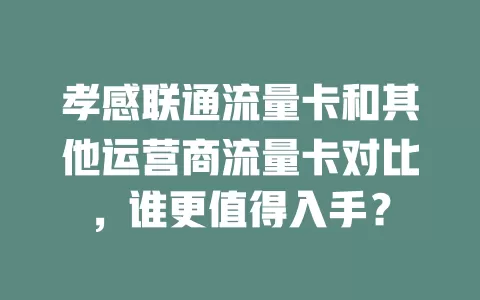 孝感联通流量卡和其他运营商流量卡对比，谁更值得入手？