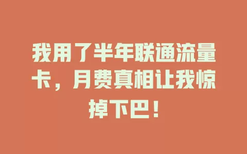 我用了半年联通流量卡，月费真相让我惊掉下巴！