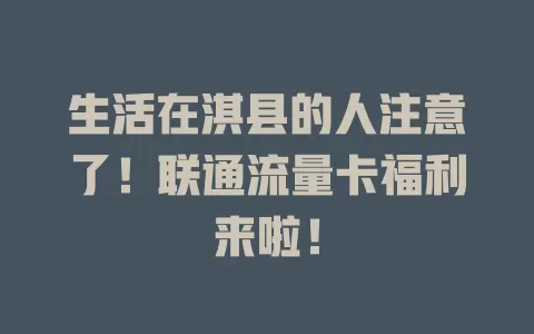 生活在淇县的人注意了！联通流量卡福利来啦！