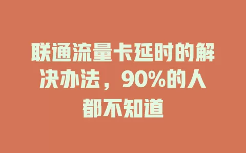 联通流量卡延时的解决办法，90%的人都不知道