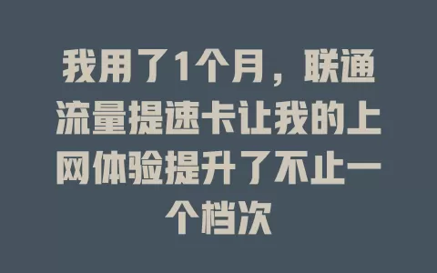 我用了1个月，联通流量提速卡让我的上网体验提升了不止一个档次