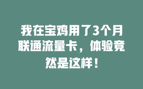 我在宝鸡用了3个月联通流量卡，体验竟然是这样！