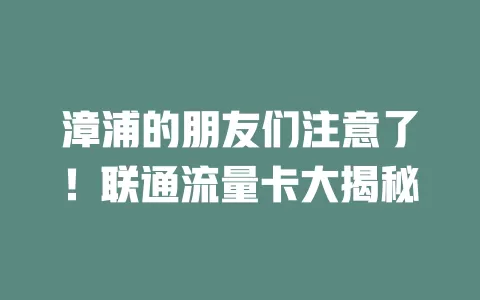 漳浦的朋友们注意了！联通流量卡大揭秘