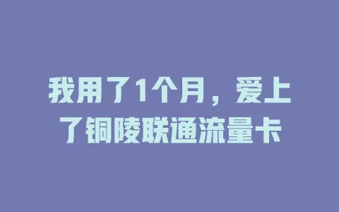 我用了1个月，爱上了铜陵联通流量卡