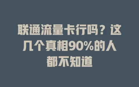 联通流量卡行吗？这几个真相90%的人都不知道